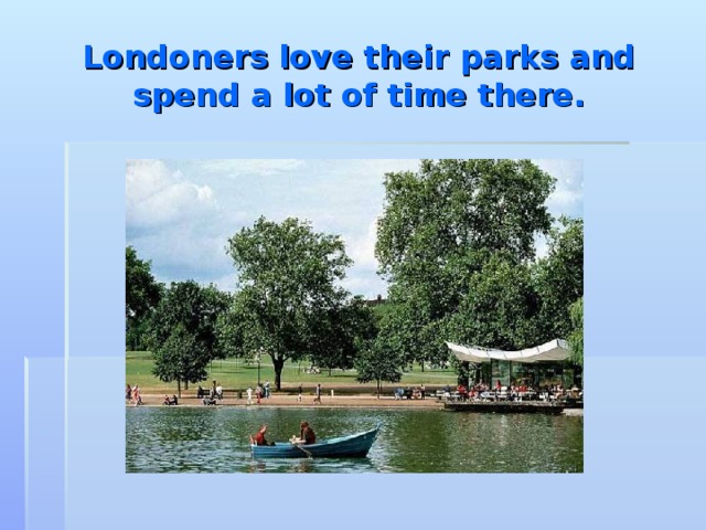 Londoners love their parks and spend a lot of time there.