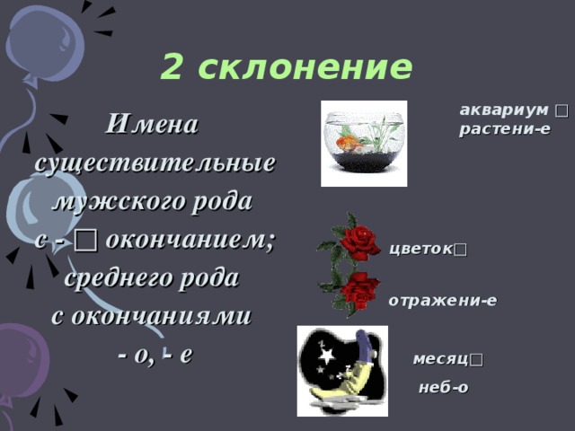 2 склонение аквариум  □ растени-е Имена существительные мужского рода с - □ окончанием; среднего рода с окончаниями - о, - е  цветок □ отражени - е месяц □  неб - о