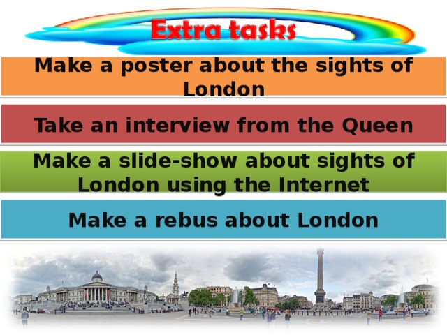 Make a poster about the sights of London Take an interview from the Queen Make a slide-show about sights of London using the Internet Make a rebus about London