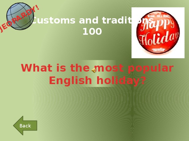 JEOPARDY!  Customs and traditions 100 What is the most popular English holiday? Back