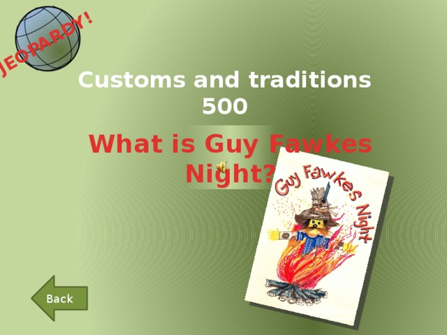 JEOPARDY!  Customs and traditions 500 What is Guy Fawkes Night? Back