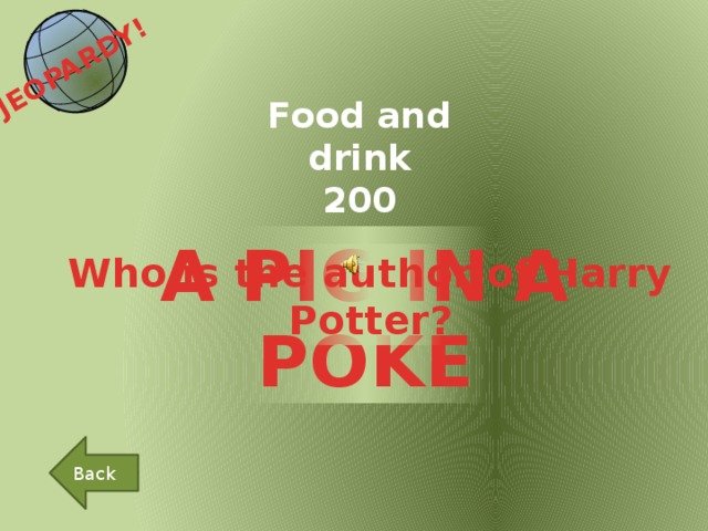 JEOPARDY!  Food and drink 200 A PIG IN A POKE Who is the author of Harry Potter? Back