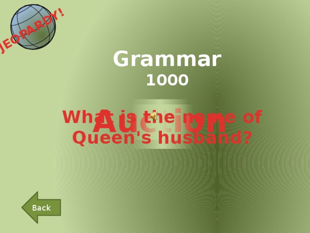 JEOPARDY!  Grammar 1000 Auction What is the name of Queen's husband? Back