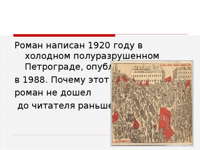 Роман написан 1920 году в холодном полуразрушенном Петрограде, опубликован лишь в 1988. Почему этот роман не дошел  до читателя раньше?