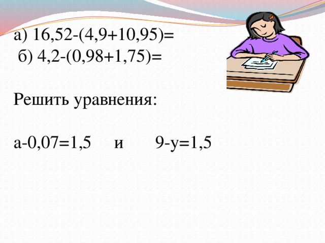 Вычислить: а) 16,52-(4,9+10,95)=  б) 4,2-(0,98+1,75)= Решить уравнения: а-0,07=1,5 и 9-у=1,5