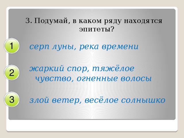 3. Подумай, в каком ряду находятся эпитеты? серп луны, река времени жаркий спор, тяжёлое чувство, огненные волосы злой ветер, весёлое солнышко