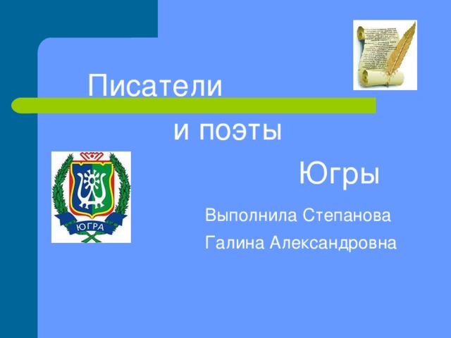 Писатели  и поэты  Югры Выполнила Степанова Галина Александровна Выполнили: Шенгольц Екатерина и Балуева Екатерина, учащиеся 8в класса