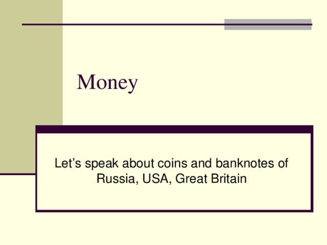 Money Let’s speak about coins and banknotes of Russia, USA, Great Britain