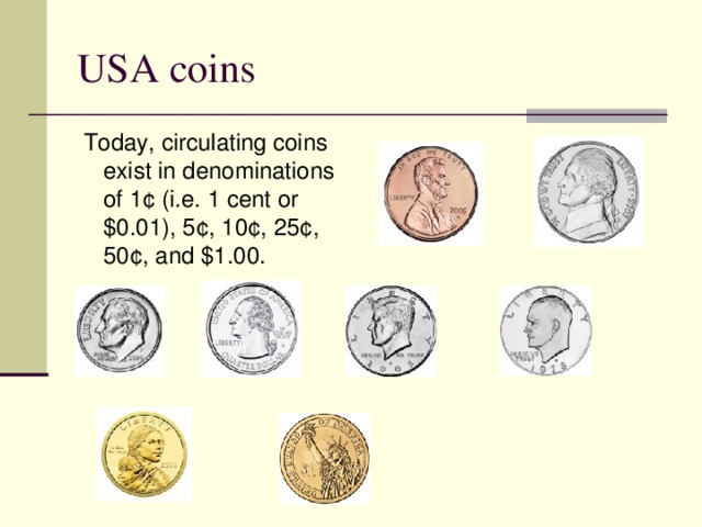 USA coins   Today, circulating coins exist in denominations of 1¢ (i.e. 1 cent or $0.01), 5¢, 10¢, 25¢, 50¢, and $1.00. 