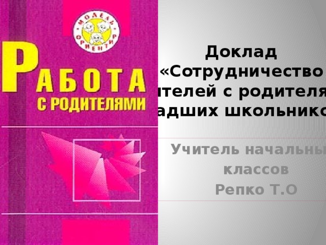 Доклад  «Сотрудничество  учителей с родителями  младших школьников». Учитель начальных классов Репко Т.О