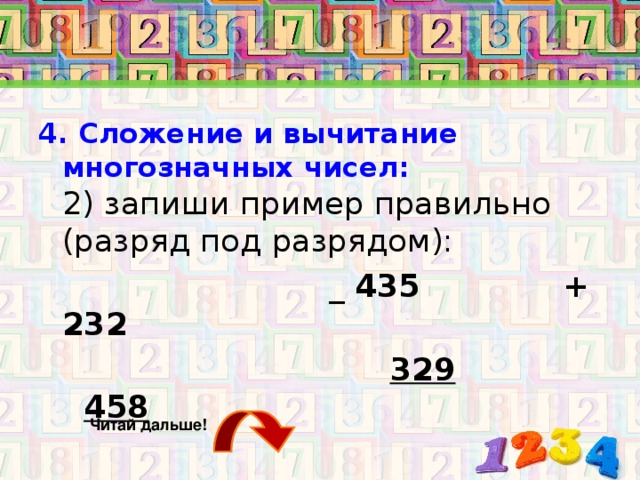 4. Сложение и вычитание многозначных чисел:  2) запиши пример правильно (разряд под разрядом):  _ 435 + 232  329  458 Читай дальше!
