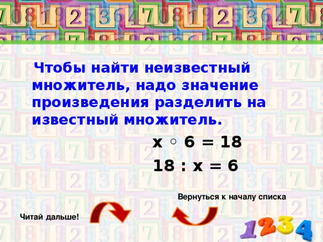 Чтобы найти неизвестный множитель, надо значение произведения разделить на известный множитель. х ◦ 6 = 18  18 : х = 6  Вернуться к началу списка Читай дальше!