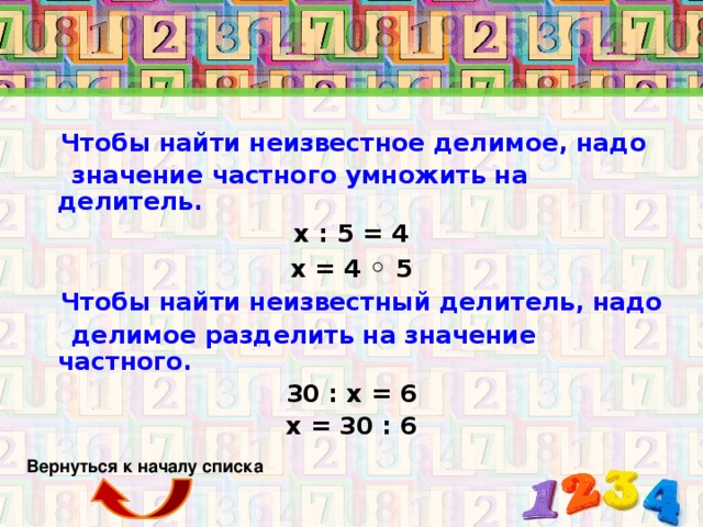 Чтобы найти неизвестное делимое, надо  значение частного умножить на делитель. х : 5 = 4 х = 4 ◦ 5  Чтобы найти неизвестный делитель, надо  делимое разделить на значение частного. 30 : х = 6 х = 30 : 6  Вернуться к началу списка