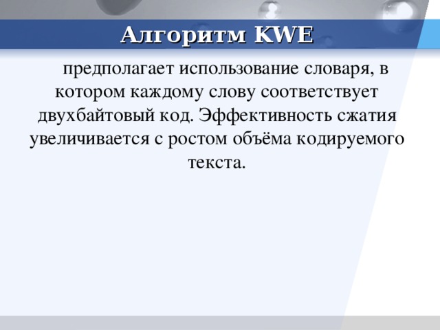 Алгоритм KWE предполагает использование словаря, в котором каждому слову соответствует двухбайтовый код. Эффективность сжатия увеличивается с ростом объёма кодируемого текста. Алгоритм KWE (Keyword Encoding)