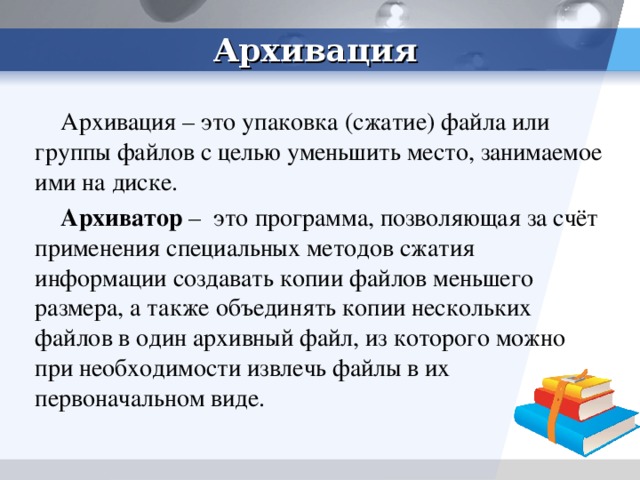 Архивация Архивация – это упаковка (сжатие) файла или группы файлов с целью уменьшить место, занимаемое ими на диске. Архиватор – это программа, позволяющая за счёт применения специальных методов сжатия информации создавать копии файлов меньшего размера, а также объединять копии нескольких файлов в один архивный файл, из которого можно при необходимости извлечь файлы в их первоначальном виде. Архивация – процесс сжатия данных.