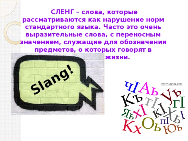 СЛЕНГ – слова, которые рассматриваются как нарушение норм стандартного языка. Часто это очень выразительные слова, с переносным значением, служащие для обозначения предметов, о которых говорят в повседневной жизни.