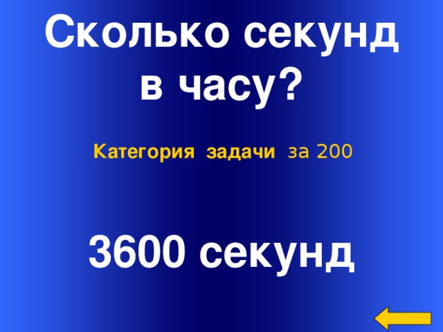 Сколько секунд  в часу? Категория задачи за 200 3600 секунд Welcome to Power Jeopardy   © Don Link, Indian Creek School, 2004 You can easily customize this template to create your own Jeopardy game. Simply follow the step-by-step instructions that appear on Slides 1-3.
