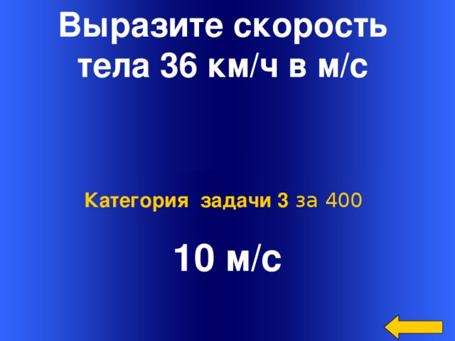 Выразите скорость тела 36 км/ч в м/с 10 м/с Категория задачи 3 за 400 Welcome to Power Jeopardy   © Don Link, Indian Creek School, 2004 You can easily customize this template to create your own Jeopardy game. Simply follow the step-by-step instructions that appear on Slides 1-3.
