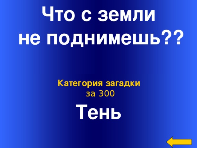 Что с земли  не поднимешь?? Тень Категория загадки  за 300 Welcome to Power Jeopardy   © Don Link, Indian Creek School, 2004 You can easily customize this template to create your own Jeopardy game. Simply follow the step-by-step instructions that appear on Slides 1-3.
