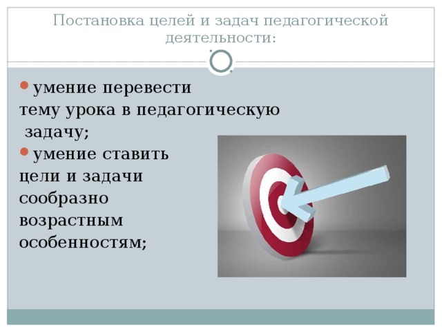 Постановка целей и задач педагогической деятельности: умение перевести тему урока в педагогическую  задачу; умение ставить цели и задачи сообразно возрастным особенностям;