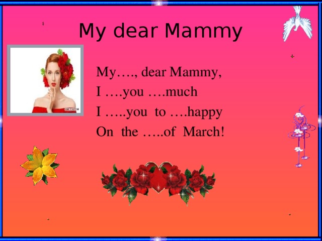My dear Mammy My…., dear Mammy, I ….you ….much I …..you to ….happy On the …..of March!