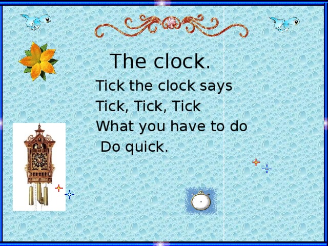 The clock. Tick the clock says Tick, Tick, Tick What you have to do  Do quick.