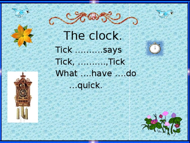 The clock. Tick ……….says Tick, ……….,Tick What ….have ….do … quick.