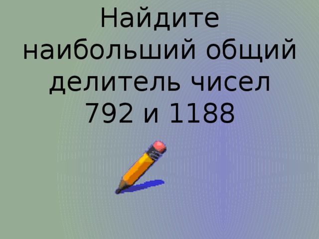 Найдите наибольший общий делитель чисел 792 и 1188