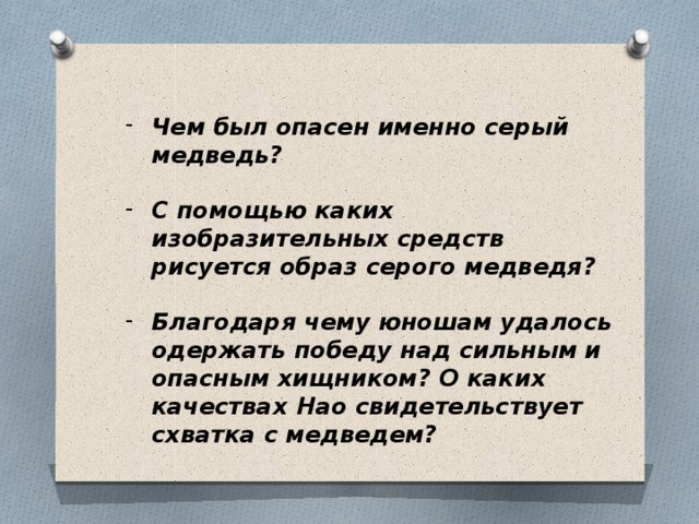 Чем был опасен именно серый медведь?  С помощью каких изобразительных средств рисуется образ серого медведя?  Благодаря чему юношам удалось одержать победу над сильным и опасным хищником? О каких качествах Нао свидетельствует схватка с медведем?