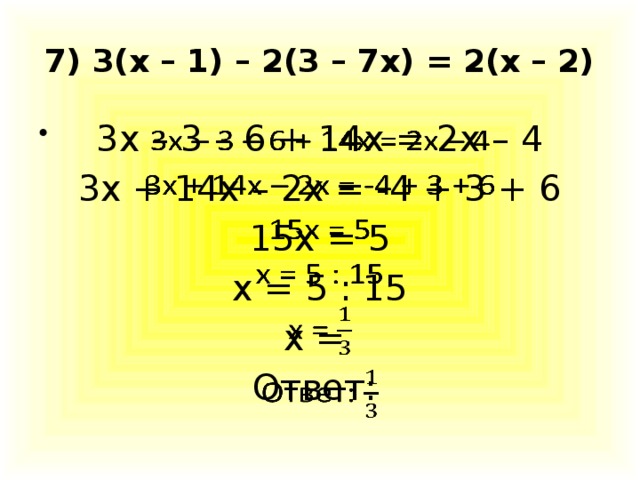 7) 3(х – 1) – 2(3 – 7х) = 2(х – 2) 3х – 3 – 6 + 14х = 2х – 4   3х + 14х – 2х = -4 + 3 + 6 15х = 5 х = 5 : 15 х = Ответ: