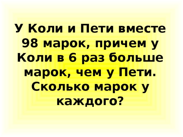 Сколько пете. У коли и Пети вместе 98 марок. У коли и Пети вместе 98 марок причем у коли в 6. У коли и Пети 98 марок причем в 6 раз больше чем сколько каждого вместе. У Пети и мити вместе.