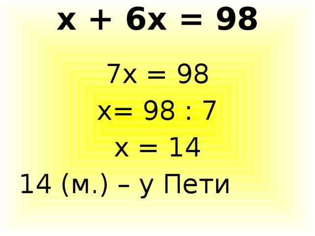 х + 6х = 98   7х = 98 х= 98 : 7 х = 14 14 (м.) – у Пети