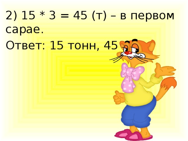 2) 15 * 3 = 45 (т) – в первом сарае. Ответ: 15 тонн, 45 тонн.