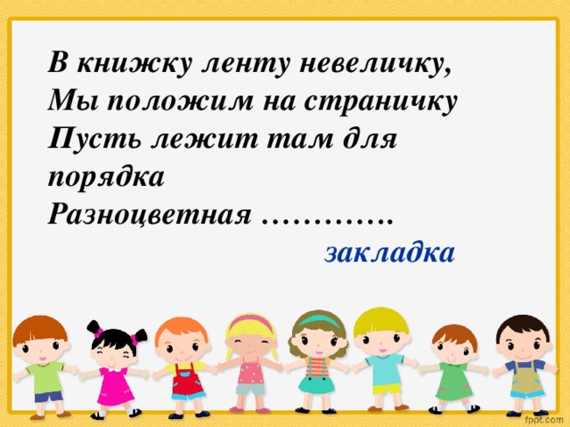 В книжку ленту невеличку, Мы положим на страничку Пусть лежит там для порядка Разноцветная ………….  закладка