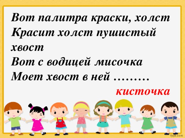 Вот палитра краски, холст Красит холст пушистый хвост Вот с водицей мисочка Моет хвост в ней ………  кисточка