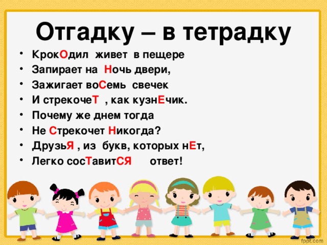 Отгадку – в тетрадку Крок О дил живет в пещере Запирает на Н очь двери, Зажигает во С емь свечек И стрекоче Т , как кузн Е чик. Почему же днем тогда Не С трекочет Н икогда? Друзь Я , из букв, которых н Е т, Легко сос Т авит СЯ ответ!