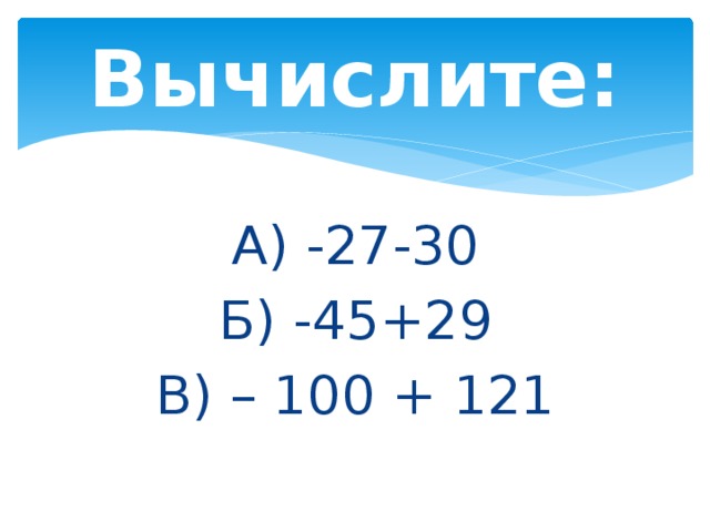 Вычислите: А) -27-30 Б) -45+29 В) – 100 + 121