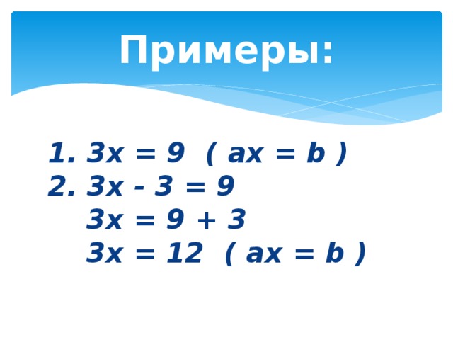 Примеры: 1. 3x = 9  ( ax = b )    2. 3x - 3 = 9         3x = 9 + 3        3x = 12    ( ax = b )  