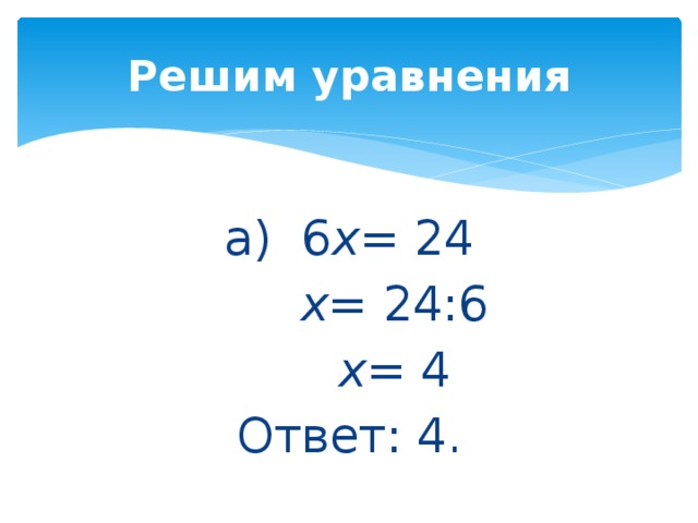 Решим уравнения a)  6 x = 24       х = 24:6       х = 4 Ответ: 4.