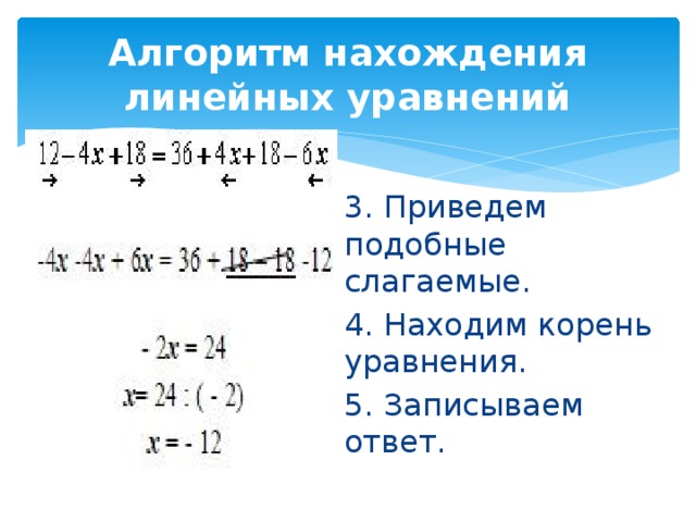 Алгоритм нахождения линейных уравнений 3. Приведем подобные слагаемые. 4. Находим корень уравнения. 5. Записываем ответ.