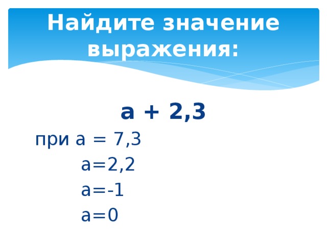 Найдите значение выражения: а + 2,3 при а = 7,3  а=2,2  а=-1  а=0