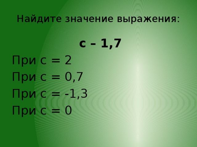 Найдите значение выражения:  c – 1,7 При с = 2 При с = 0,7 При с = -1,3 При с = 0
