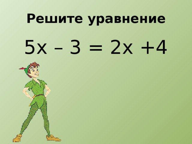 Решите уравнение 5х – 3 = 2х +4