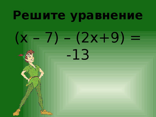 Решите уравнение (х – 7) – (2х+9) = -13