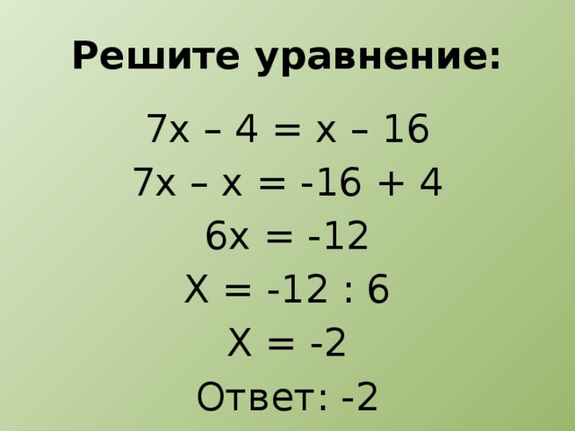 Решите уравнение: 7х – 4 = х – 16 7х – х = -16 + 4 6х = -12 Х = -12 : 6 Х = -2 Ответ: -2