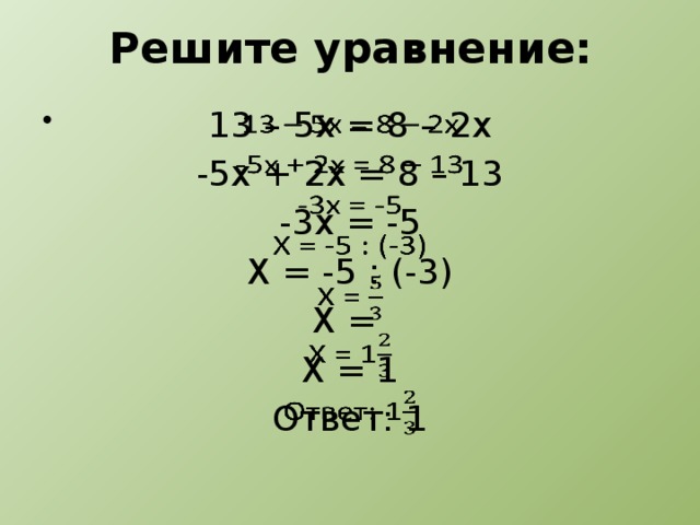 Решите уравнение: 13 – 5х = 8 – 2х   -5х + 2х = 8 – 13 -3х = -5 Х = -5 : (-3) Х = Х = 1 Ответ: 1