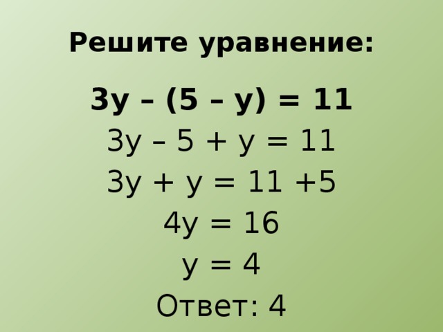 Решите уравнение: 3у – (5 – у) = 11 3у – 5 + у = 11 3у + у = 11 +5 4у = 16 у = 4 Ответ: 4
