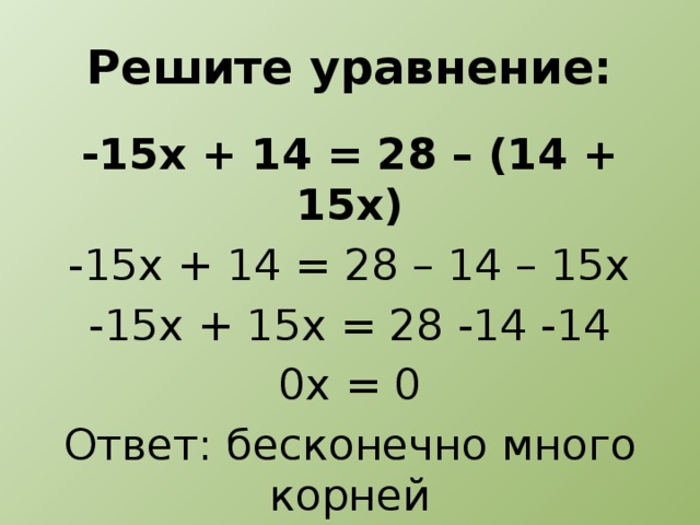 Решите уравнение: -15х + 14 = 28 – (14 + 15х) -15х + 14 = 28 – 14 – 15х -15х + 15х = 28 -14 -14 0х = 0 Ответ: бесконечно много корней