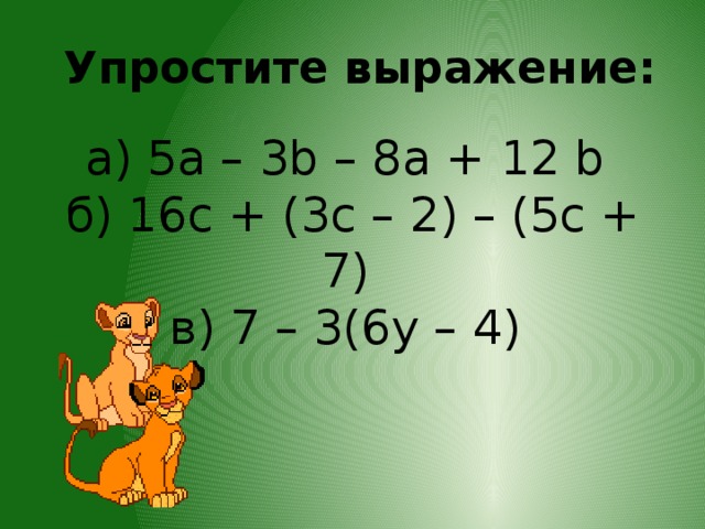   Упростите выражение: а) 5а – 3b – 8а + 12 b   б) 16с + (3с – 2) – (5с + 7)   в) 7 – 3(6y – 4) 