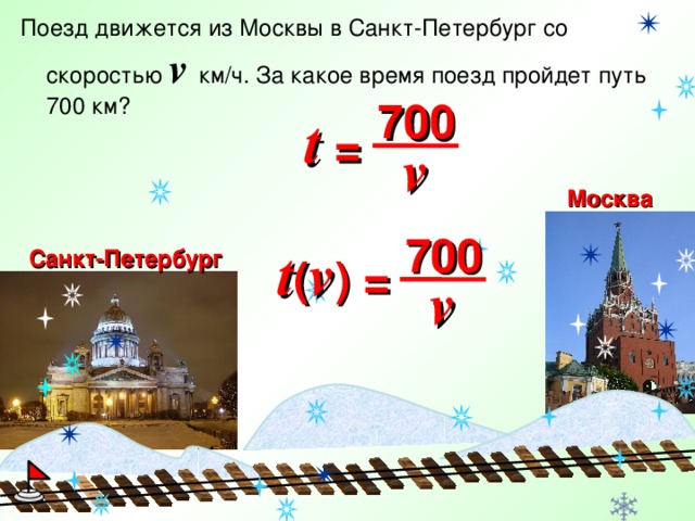 Поезд движется из Москвы в Санкт-Петербург со скоростью v  км/ч. За какое время поезд пройдет путь 700 км? 700 t =  v Москва 700 t ( v ) = Санкт-Петербург  v